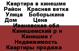 Квартира в кинешме › Район ­ Красная ветка › Улица ­ Боборыкина  › Дом ­ 47 › Цена ­ 750 000 - Ивановская обл., Кинешемский р-н, Кинешма г. Недвижимость » Квартиры продажа   . Ивановская обл.
